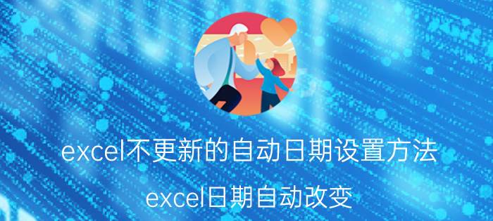 excel不更新的自动日期设置方法 excel日期自动改变？